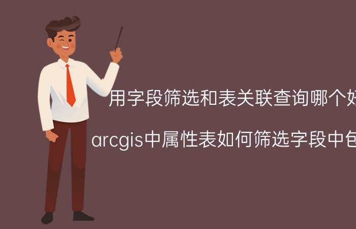 用字段筛选和表关联查询哪个好 arcgis中属性表如何筛选字段中包含？